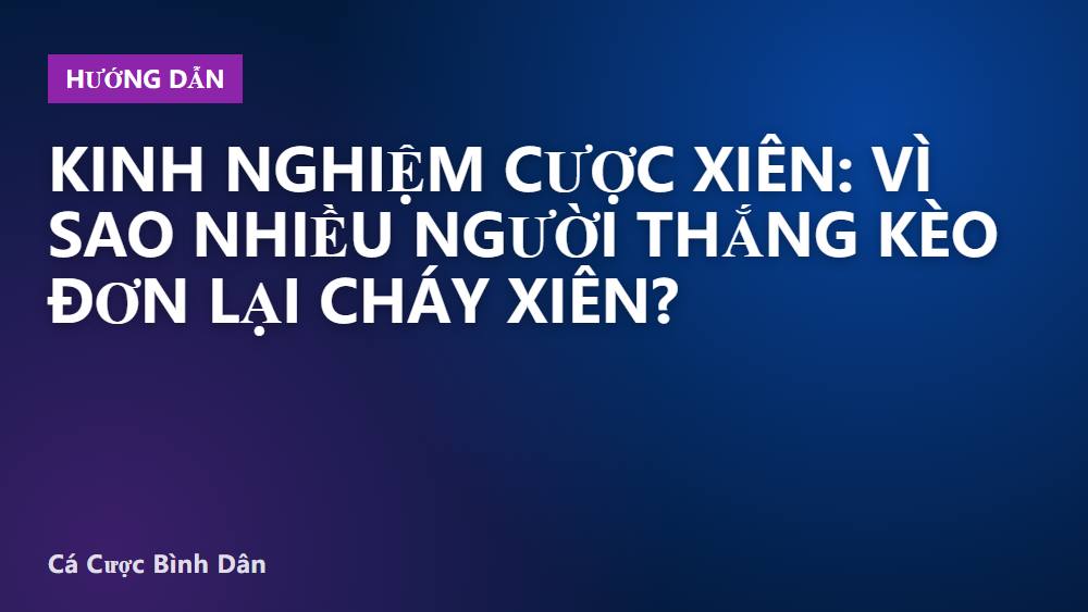 Kinh nghiệm cược xiên: Vì sao nhiều người thắng kèo đơn lại cháy xiên?