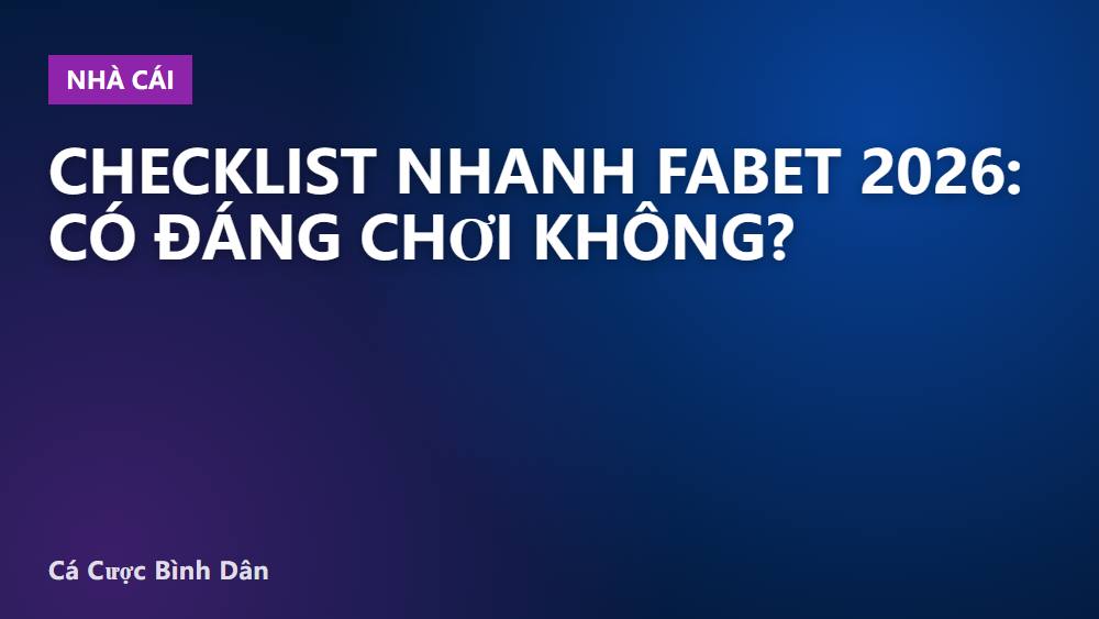 Checklist nhanh Fabet 2026: Có đáng chơi không?