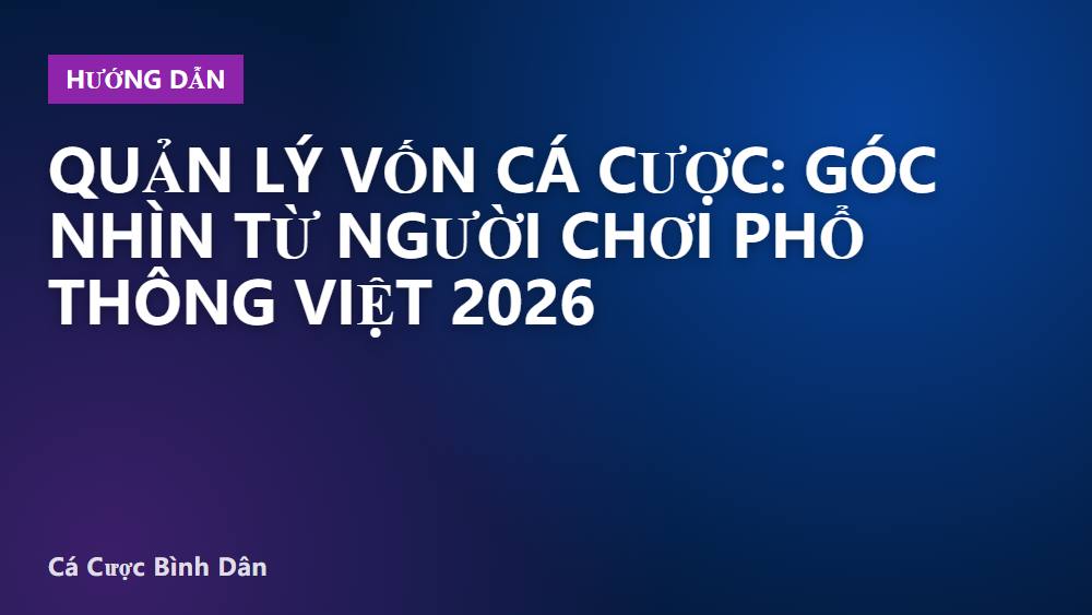 Quản lý vốn cá cược: góc nhìn từ người chơi phổ thông Việt 2026