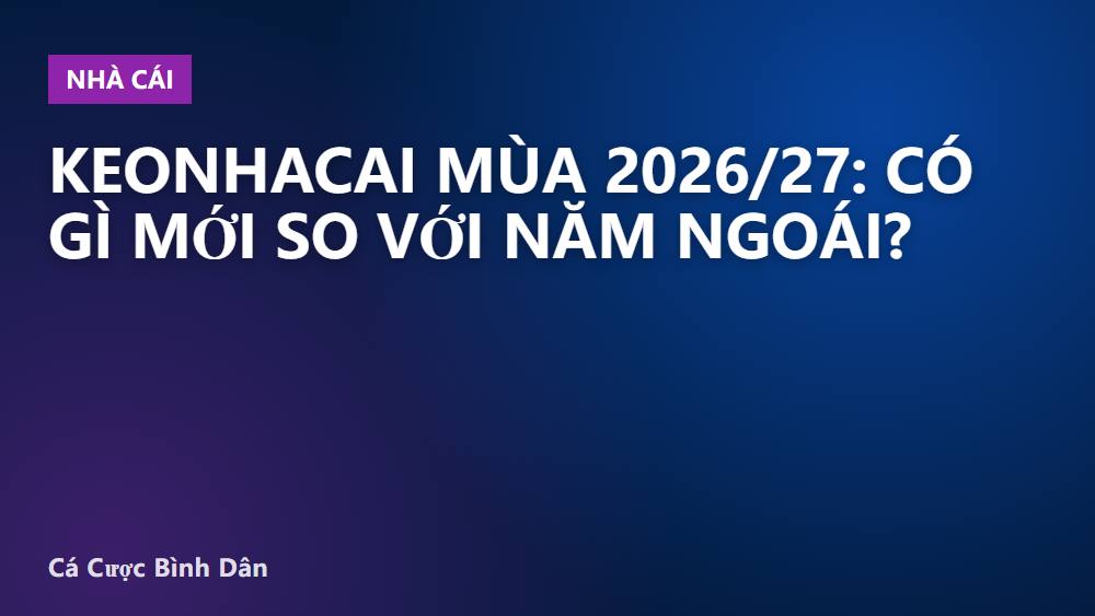 Keonhacai mùa 2026/27: có gì mới so với năm ngoái?